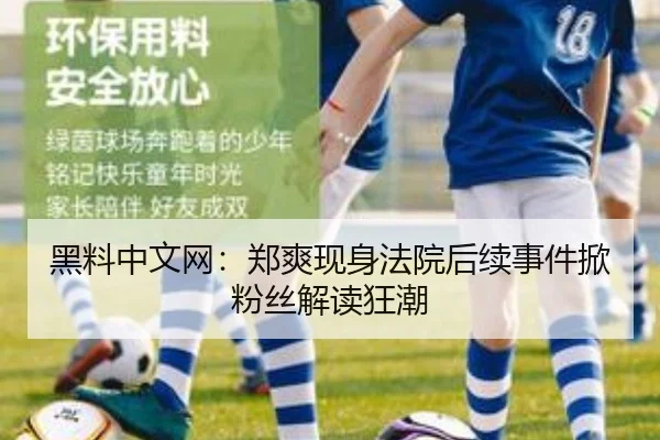 黑料中文网：郑爽现身法院后续事件掀粉丝解读狂潮